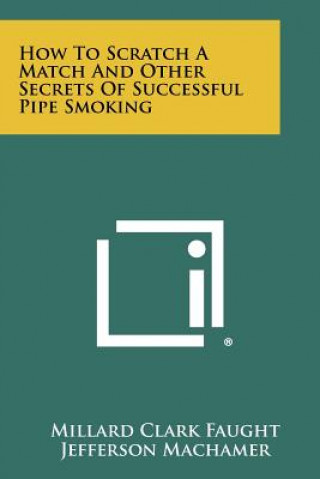 Kniha How To Scratch A Match And Other Secrets Of Successful Pipe Smoking Millard Clark Faught