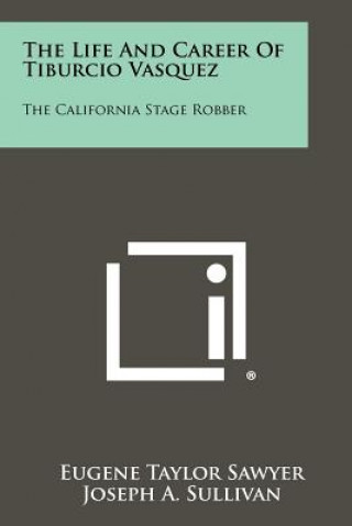 Carte The Life And Career Of Tiburcio Vasquez: The California Stage Robber Eugene Taylor Sawyer