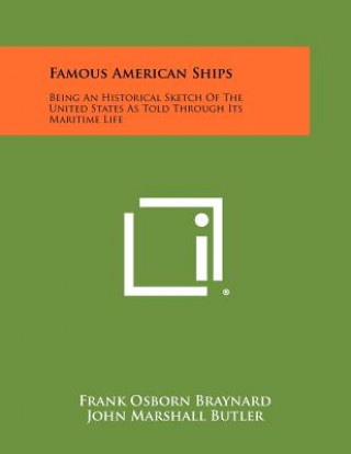 Kniha Famous American Ships: Being An Historical Sketch Of The United States As Told Through Its Maritime Life Frank Osborn Braynard