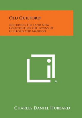 Knjiga Old Guilford: Including The Land Now Constituting The Towns Of Guilford And Madison Charles Daniel Hubbard