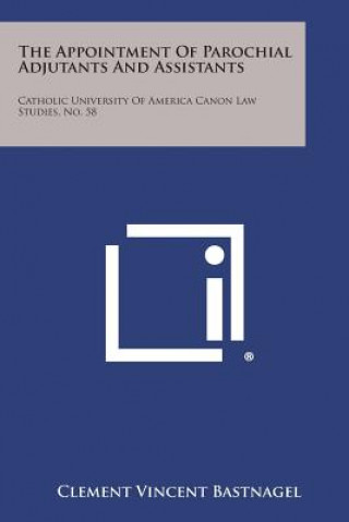 Knjiga The Appointment Of Parochial Adjutants And Assistants: Catholic University Of America Canon Law Studies, No. 58 Clement Vincent Bastnagel