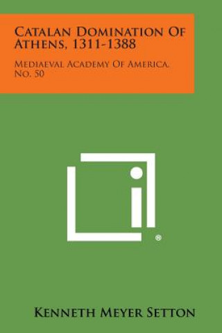 Książka Catalan Domination of Athens, 1311-1388: Mediaeval Academy of America, No. 50 Kenneth Meyer Setton