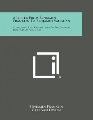 Carte A Letter from Benjamin Franklin to Benjamin Vaughan: Containing Some Observations on the Prodigal Practices of Publishers Benjamin Franklin