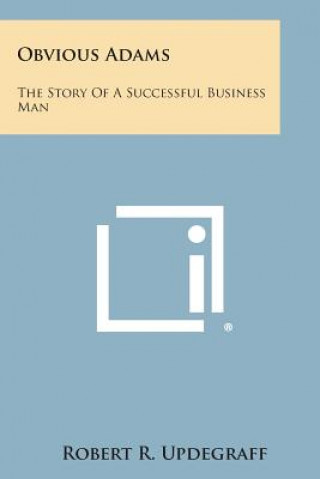 Kniha Obvious Adams: The Story of a Successful Business Man Robert R Updegraff