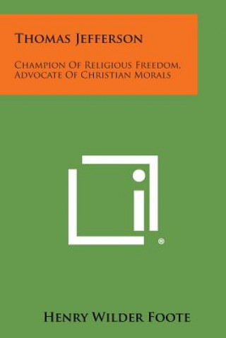 Kniha Thomas Jefferson: Champion of Religious Freedom, Advocate of Christian Morals Henry Wilder Foote