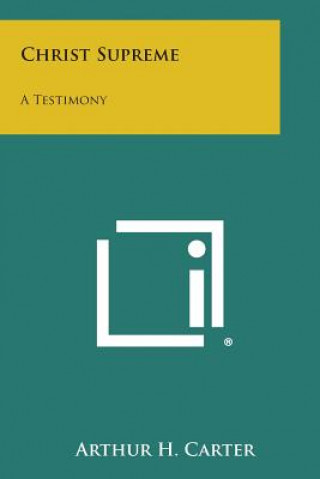 Carte Christ Supreme: A Testimony Arthur H Carter