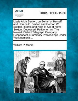 Kniha Lizzie Alida Sexton, on Behalf of Herself and Horace C. Sexton and Gordon W. Sexton, Infants and Next of Kin of Floyd Sexton, Deceased, Petitioner, vs William P Martin