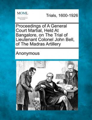 Carte Proceedings of a General Court Martial, Held at Bangalore, on the Trial of Lieutenant Colonel John Bell, of the Madras Artillery Anonymous