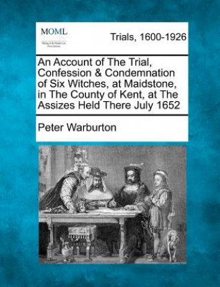 Carte An Account of the Trial, Confession & Condemnation of Six Witches, at Maidstone, in the County of Kent, at the Assizes Held There July 1652 Peter Warburton