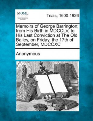 Книга Memoirs of George Barrington; From His Birth in MDCCLV, to His Last Conviction at the Old Bailey, on Friday, the 17th of September, MDCCXC Anonymous