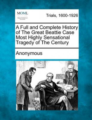 Carte A Full and Complete History of the Great Beattie Case Most Highly Sensational Tragedy of the Century Anonymous