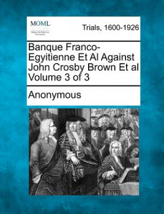 Kniha Banque Franco-Egyitienne et al Against John Crosby Brown et al Volume 3 of 3 Anonymous