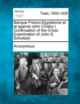 Książka Banque Franco-Egyptienne et al Against John Crosby ( Continuation of the Cross Examination of John S. Schultze) Anonymous