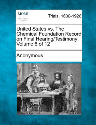 Kniha United States vs. the Chemical Foundation Record on Final Hearing/Testimony Volume 6 of 12 Anonymous