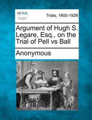 Kniha Argument of Hugh S. Legare, Esq., on the Trial of Pell Vs Ball Anonymous