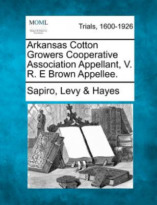 Книга Arkansas Cotton Growers Cooperative Association Appellant, V. R. E Brown Appellee. Sapiro Levy Hayes