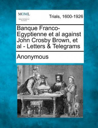 Książka Banque Franco-Egyptienne et al Against John Crosby Brown, et al - Letters & Telegrams Anonymous