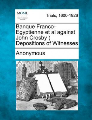 Kniha Banque Franco-Egyptienne et al Against John Crosby ( Depositions of Witnesses Anonymous