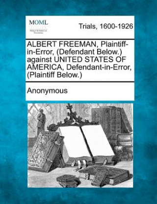 Kniha Albert Freeman, Plaintiff-In-Error, (Defendant Below.) Against United States of America, Defendant-In-Error, (Plaintiff Below.) Anonymous