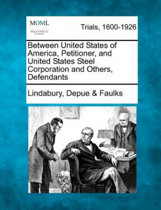 Könyv Between United States of America, Petitioner, and United States Steel Corporation and Others, Defendants Lindabury Depue Faulks