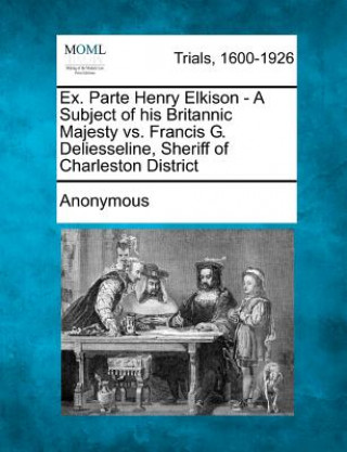 Βιβλίο Ex. Parte Henry Elkison - A Subject of His Britannic Majesty vs. Francis G. Deliesseline, Sheriff of Charleston District Anonymous