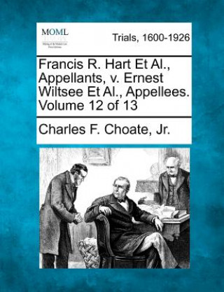 Buch Francis R. Hart et al., Appellants, V. Ernest Wiltsee et al., Appellees. Volume 12 of 13 Charles F Choate