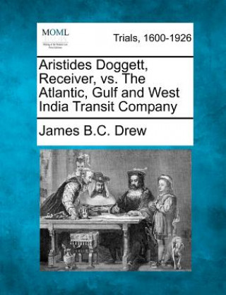 Книга Aristides Doggett, Receiver, vs. the Atlantic, Gulf and West India Transit Company James B C Drew