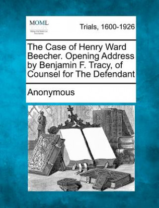 Knjiga The Case of Henry Ward Beecher. Opening Address by Benjamin F. Tracy, of Counsel for the Defendant Anonymous