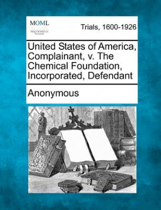 Kniha United States of America, Complainant, V. the Chemical Foundation, Incorporated, Defendant Anonymous