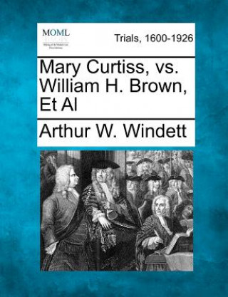 Книга Mary Curtiss, vs. William H. Brown, et al Arthur W Windett