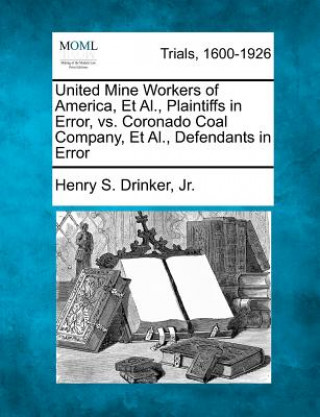 Carte United Mine Workers of America, et al., Plaintiffs in Error, vs. Coronado Coal Company, et al., Defendants in Error Henry S Drinker Jr