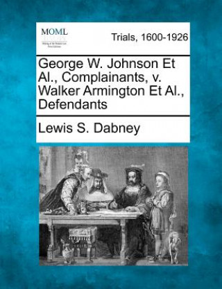 Könyv George W. Johnson et al., Complainants, V. Walker Armington et al., Defendants Lewis S Dabney