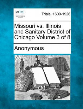 Könyv Missouri vs. Illinois and Sanitary District of Chicago Volume 3 of 8 Anonymous