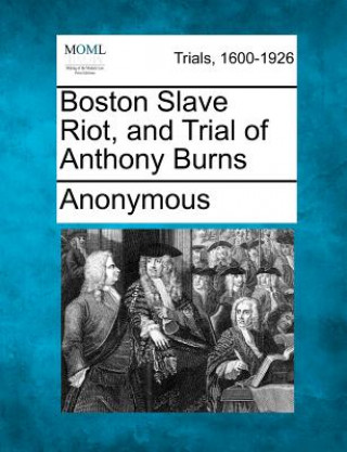 Kniha Boston Slave Riot, and Trial of Anthony Burns Anonymous