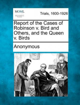 Книга Report of the Cases of Robinson V. Bird and Others, and the Queen V. Birds Anonymous