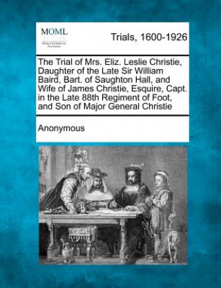 Carte The Trial of Mrs. Eliz. Leslie Christie, Daughter of the Late Sir William Baird, Bart. of Saughton Hall, and Wife of James Christie, Esquire, Capt. in Anonymous