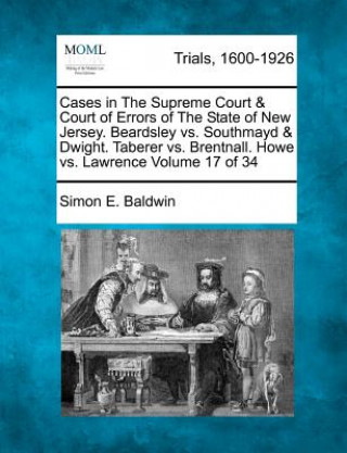 Kniha Cases in the Supreme Court & Court of Errors of the State of New Jersey. Beardsley vs. Southmayd & Dwight. Taberer vs. Brentnall. Howe vs. Lawrence Vo Simon E Baldwin