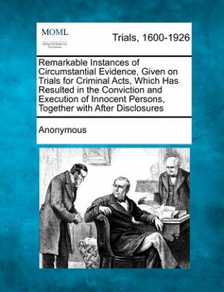 Carte Remarkable Instances of Circumstantial Evidence, Given on Trials for Criminal Acts, Which Has Resulted in the Conviction and Execution of Innocent Per Anonymous