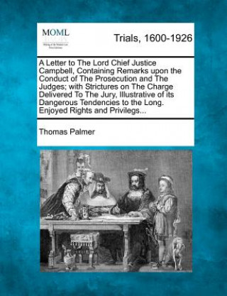 Kniha A Letter to the Lord Chief Justice Campbell, Containing Remarks Upon the Conduct of the Prosecution and the Judges; With Strictures on the Charge Deli Thomas Palmer