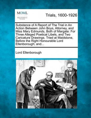 Kniha Substance of a Report of the Trial in an Action Between John Boys, Attorney, and Miss Mary Edmunds, Both of Margate: For Three Alleged Poetical Libels Lord Ellenborough