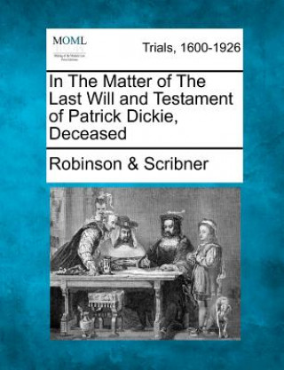 Könyv In the Matter of the Last Will and Testament of Patrick Dickie, Deceased Robinson &amp; Scribner