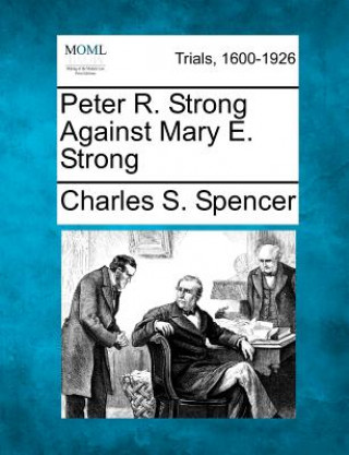 Könyv Peter R. Strong Against Mary E. Strong Charles S Spencer