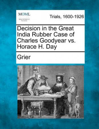 Книга Decision in the Great India Rubber Case of Charles Goodyear vs. Horace H. Day GRIER