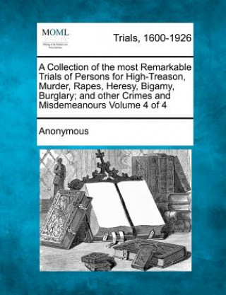 Libro A Collection of the Most Remarkable Trials of Persons for High-Treason, Murder, Rapes, Heresy, Bigamy, Burglary; And Other Crimes and Misdemeanours Vo Anonymous