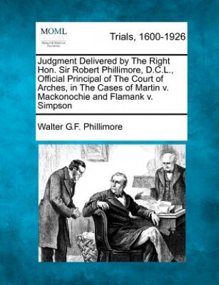 Carte Judgment Delivered by the Right Hon. Sir Robert Phillimore, D.C.L., Official Principal of the Court of Arches, in the Cases of Martin V. Mackonochie a Walter George Frank Phillimore