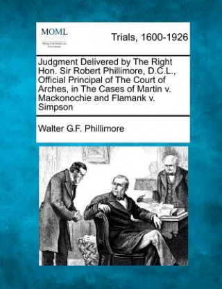 Книга Judgment Delivered by the Right Hon. Sir Robert Phillimore, D.C.L., Official Principal of the Court of Arches, in the Cases of Martin V. Mackonochie a Walter George Frank Phillimore