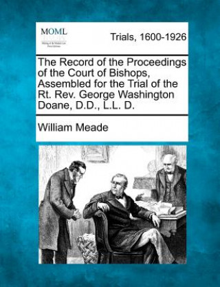 Carte The Record of the Proceedings of the Court of Bishops, Assembled for the Trial of the Rt. REV. George Washington Doane, D.D., L.L. D. William Meade