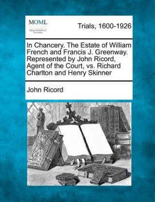 Kniha In Chancery. the Estate of William French and Francis J. Greenway. Represented by John Ricord, Agent of the Court, vs. Richard Charlton and Henry Skin John Ricord