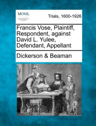 Книга Francis Vose, Plaintiff, Respondent, Against David L. Yulee, Defendant, Appellant Dickerson &amp; Beaman