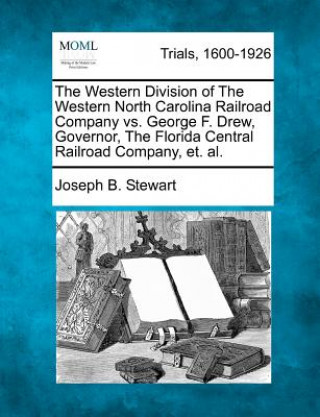 Książka The Western Division of the Western North Carolina Railroad Company vs. George F. Drew, Governor, the Florida Central Railroad Company, Et. Al. Joseph B Stewart